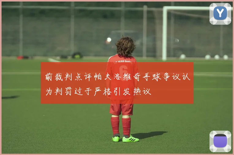 前裁判点评帕夫洛维奇手球争议认为判罚过于严格引发热议