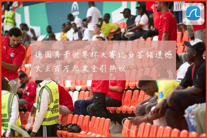 德国男子世界杯决赛比分答错遗憾失去百万元奖金引热议