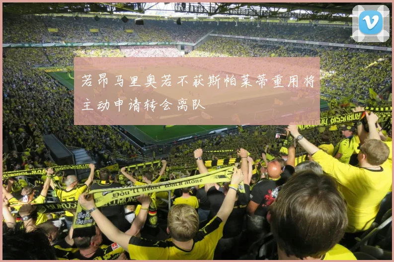 若昂马里奥若不获斯帕莱蒂重用将主动申请转会离队