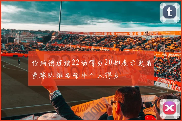 伦纳德连续22场得分20却表示更看重球队排名而非个人得分