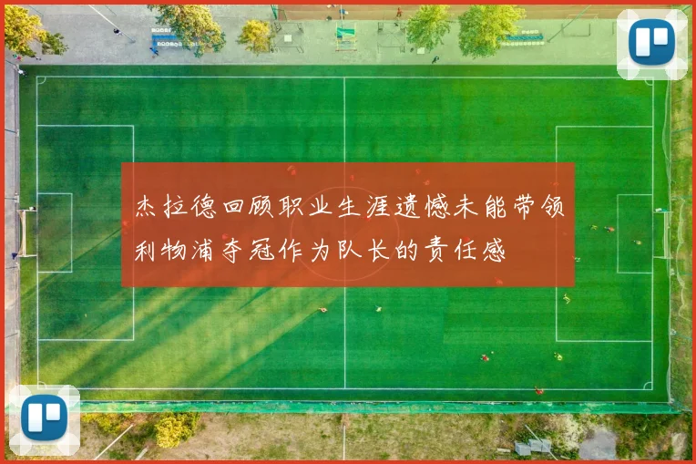 杰拉德回顾职业生涯遗憾未能带领利物浦夺冠作为队长的责任感