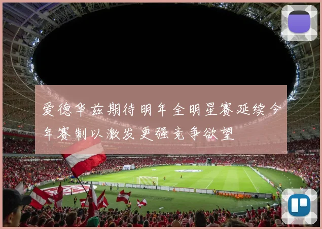爱德华兹期待明年全明星赛延续今年赛制以激发更强竞争欲望