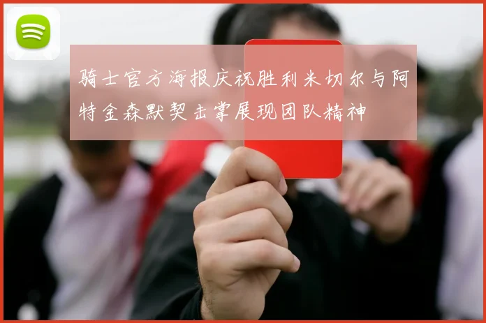 骑士官方海报庆祝胜利米切尔与阿特金森默契击掌展现团队精神