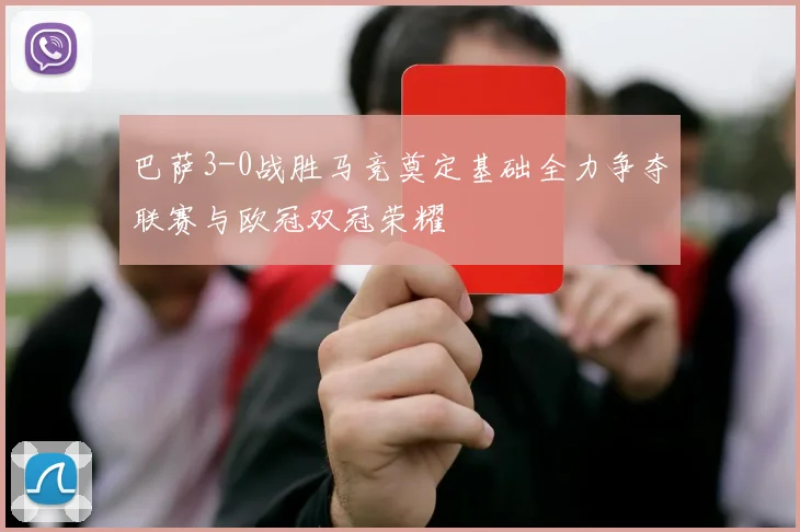 巴萨3-0战胜马竞奠定基础全力争夺联赛与欧冠双冠荣耀