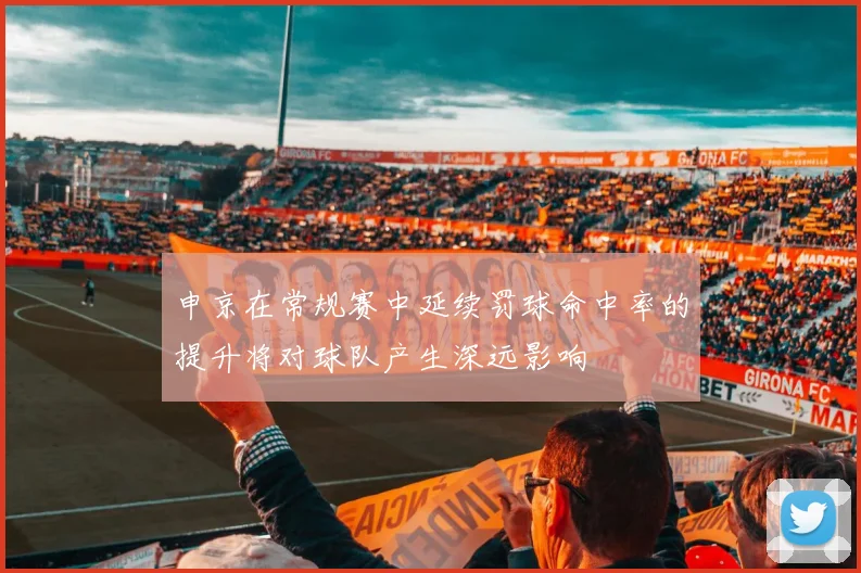申京在常规赛中延续罚球命中率的提升将对球队产生深远影响