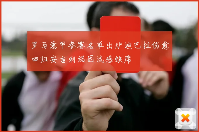 罗马意甲参赛名单出炉迪巴拉伤愈回归安吉利诺因流感缺席