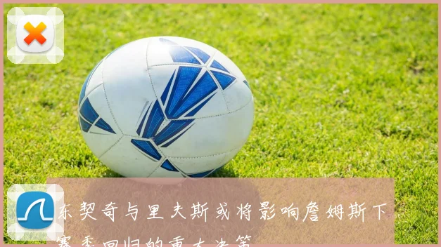 东契奇与里夫斯或将影响詹姆斯下赛季回归的重大决策