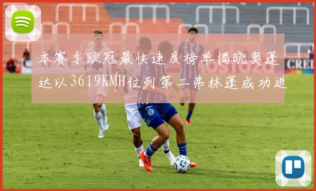 本赛季欧冠最快速度榜单揭晓奥蓬达以3619KMH位列第二弗林蓬成功进军前十