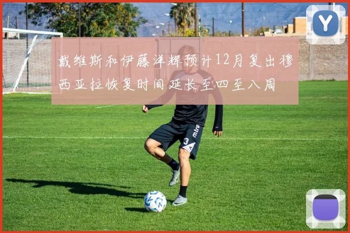 戴维斯和伊藤洋辉预计12月复出穆西亚拉恢复时间延长至四至八周