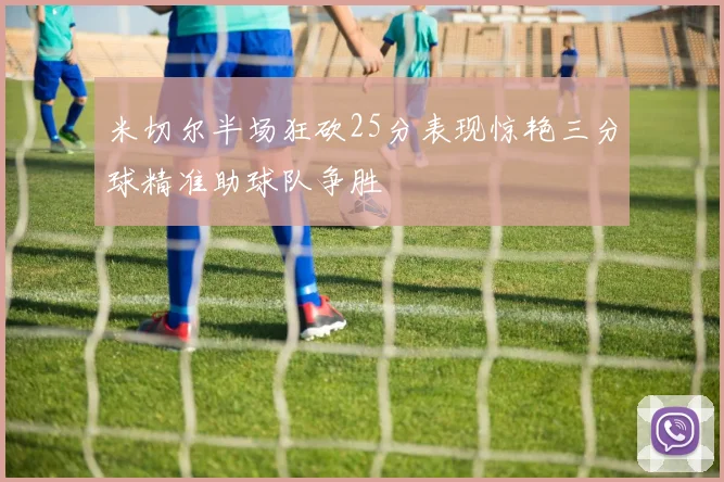 米切尔半场狂砍25分表现惊艳三分球精准助球队争胜