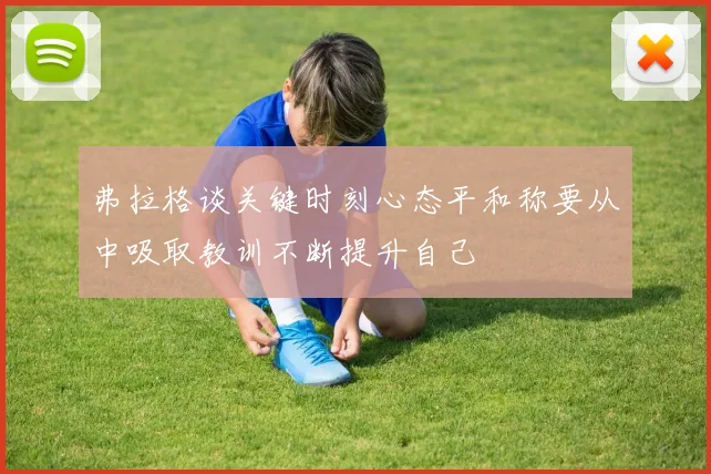 弗拉格谈关键时刻心态平和称要从中吸取教训不断提升自己