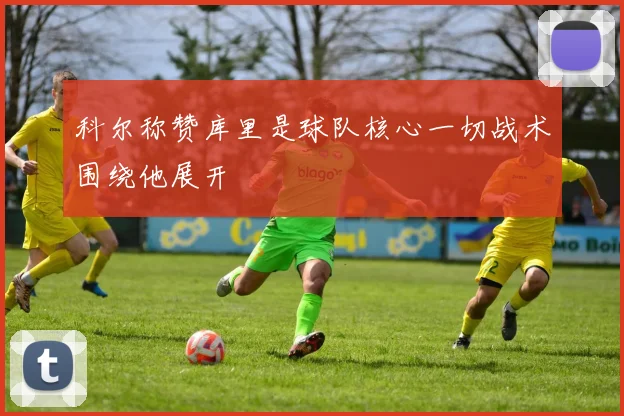 科尔称赞库里是球队核心一切战术围绕他展开