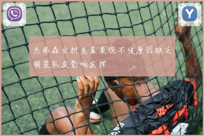 杰弗森分析克莱表现不佳原因缺乏明星队友影响发挥