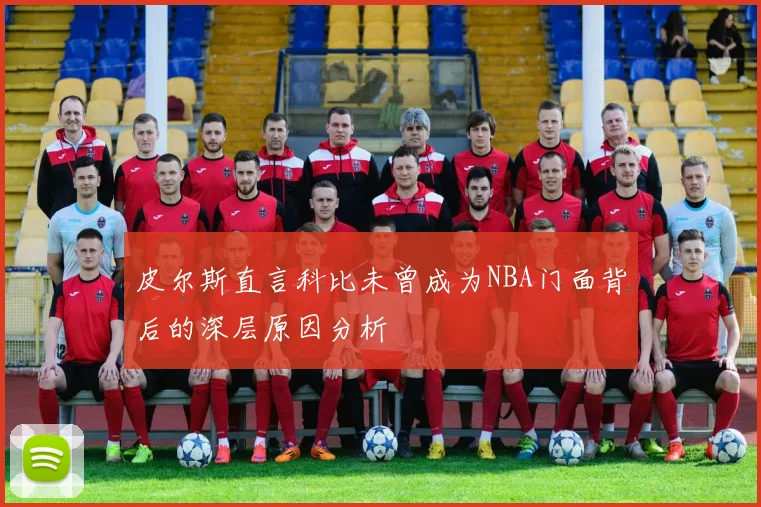 皮尔斯直言科比未曾成为NBA门面背后的深层原因分析