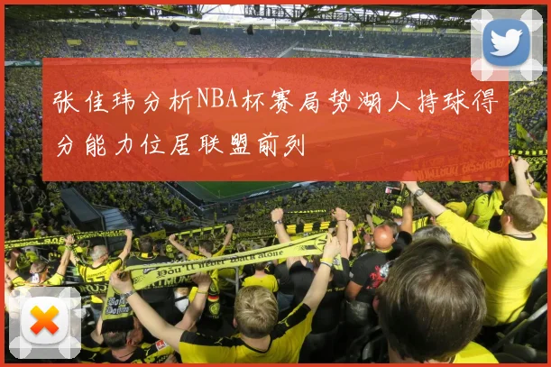 张佳玮分析NBA杯赛局势湖人持球得分能力位居联盟前列