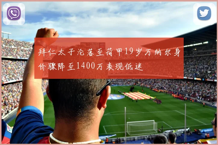 拜仁太子沦落至荷甲19岁万纳尔身价骤降至1400万表现低迷
