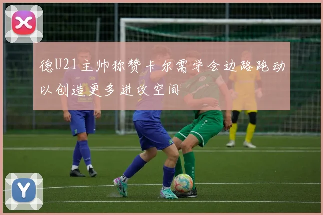 德U21主帅称赞卡尔需学会边路跑动以创造更多进攻空间