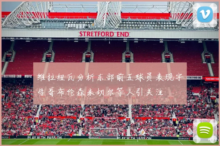 维拉纽瓦分析东部前五球员表现字母哥布伦森米切尔等人引关注