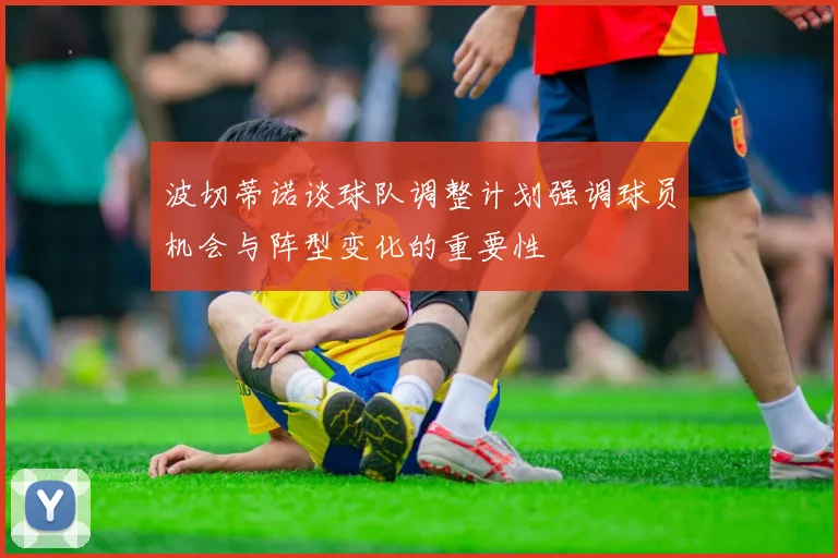 波切蒂诺谈球队调整计划强调球员机会与阵型变化的重要性